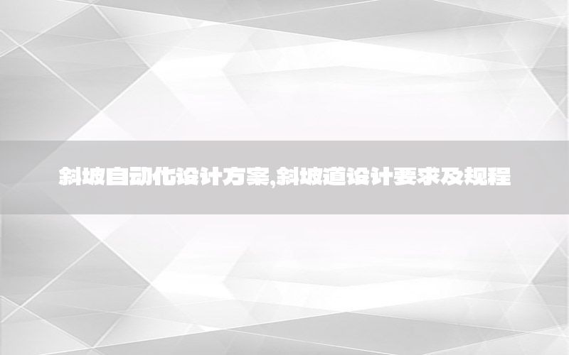 斜坡自動化設(shè)計方案，斜坡道設(shè)計要求及規(guī)程