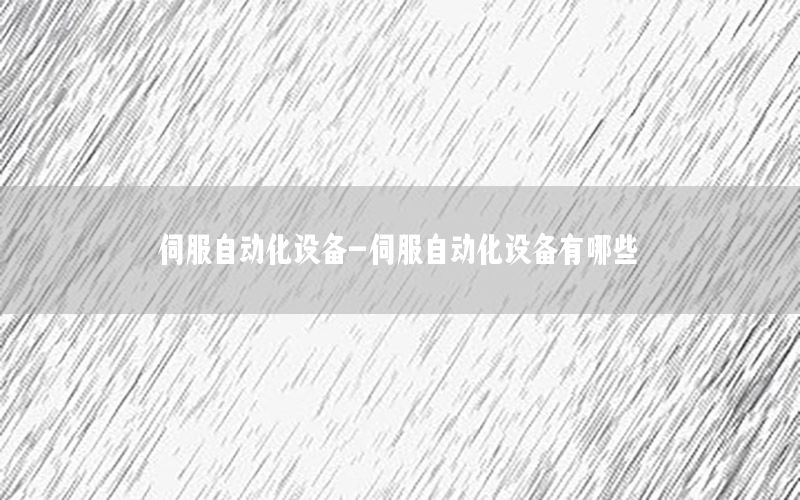 伺服自動(dòng)化設(shè)備-伺服自動(dòng)化設(shè)備有哪些