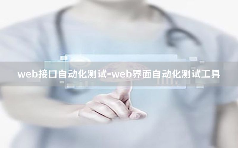 web接口自動(dòng)化測(cè)試-web界面自動(dòng)化測(cè)試工具