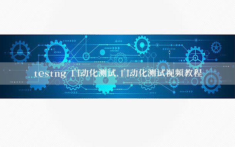 testng 自動化測試，自動化測試視頻教程