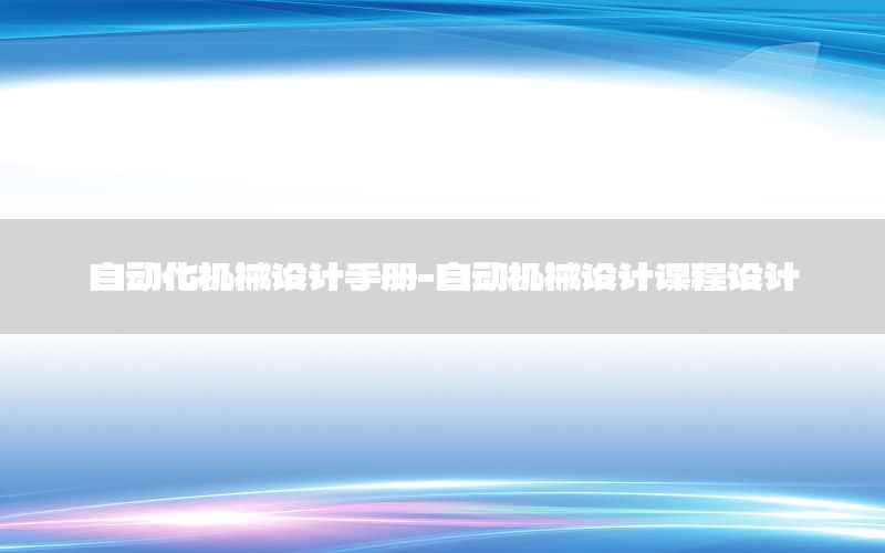 自動化機械設(shè)計手冊-自動機械設(shè)計課程設(shè)計