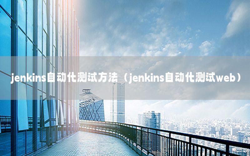 jenkins自動(dòng)化測(cè)試方法（jenkins自動(dòng)化測(cè)試web）