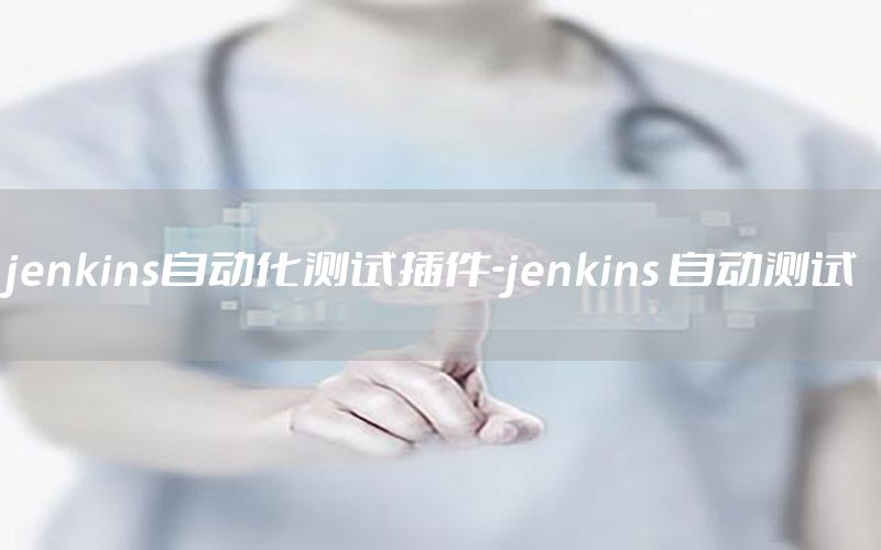 jenkins自動(dòng)化測(cè)試插件-jenkins 自動(dòng)測(cè)試