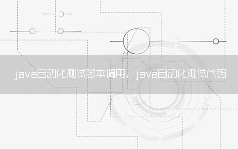 java自動(dòng)化測(cè)試腳本調(diào)用，java自動(dòng)化測(cè)試代碼