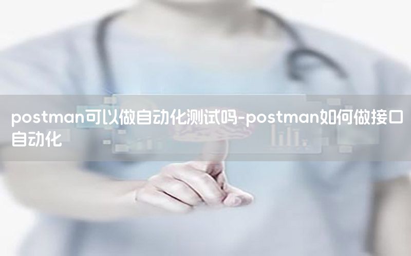 postman可以做自動化測試嗎-postman如何做接口自動化