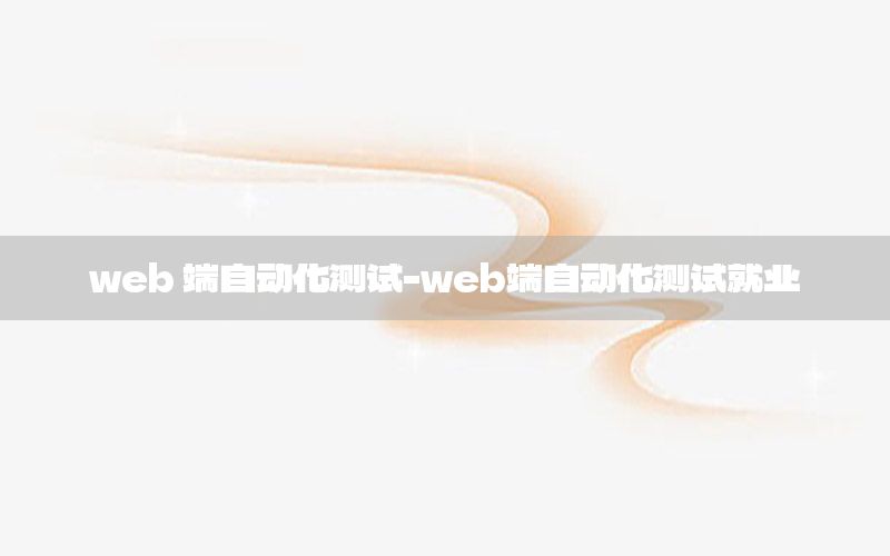 web 端自動(dòng)化測(cè)試-web端自動(dòng)化測(cè)試就業(yè)